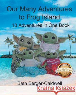 Our Many Adventures to Frog Island: 10 Adventures in One Book (Latest Edition) Beth Berger Caldwell 9781964864709
