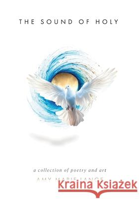 The Sound of Holy: A Collection of Poetry and Art Amy Marie Lange 9781964959702 As He Is T/A Seraph Creative