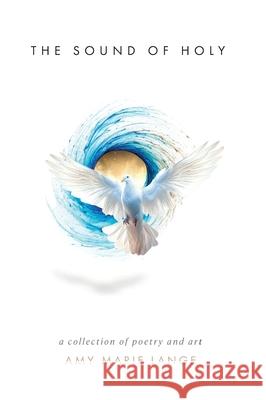 The Sound of Holy: A Collection of Poetry and Art Amy Marie Lange 9781964959832 As He Is T/A Seraph Creative