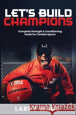 Let's Build Champions: Complete Strength & Conditioning Guide for Combat Sports Larry Wade 9781964972121 Watersprings Publishing