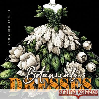 Botanical Dresses Coloring Book for Adults: Botanical Coloring Book for Adults Flower Dresses Coloring Book Grayscale Plants Monsoon Publishing 9781965017173 Monsoon Publishing LLC Sonja LIDL Info@monsoo