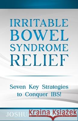 Irritable Bowel Syndrome Relief: Seven Key Strategies to Conquer IBS Joshua D. Noland 9781965040003 Noland Press