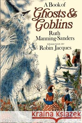 A Book of Ghosts and Goblins Robin Jacques Ruth Manning-Sanders 9781965047002