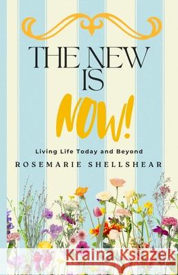 The New Is Now!: Living Life Today and Beyond Rosemarie Shellshear 9781965050057 Purelilly Press