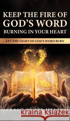 Keep The Fire Of God's Word Burning In Your Heart: Let The Light Of God's Word Burn Gerald Scott Melton 9781965075500