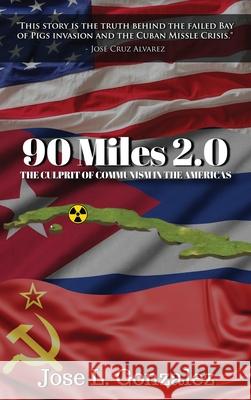 90 Miles 2.0: The Culprit Of Communism In The Americas Jose L. Gonzalez 9781965092583