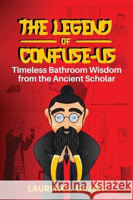 The Legend of Confuse-us: Timeless Bathroom Wisdom from the Ancient Scholar Laurence Grant 9781965092729 American Real Publishing