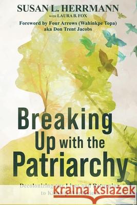 Breaking Up with the Patriarchy Susan L. Herrmann Laura B. Fox Four Arrows 9781965101162