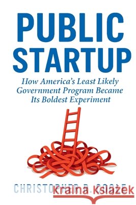 Public Startup: How America's Least Likely Government Program Became Its Boldest Experiment Christopher R. Cogle 9781965121436 Christopher Cogle