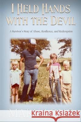 I Held Hands with the Devil: A Survivor's Story of Abuse, Resilience, and Redemption: A Survivor's Story of Abuse, Resilience, and Redemption Mary Long 9781965142578 Quill Hawk Publishing