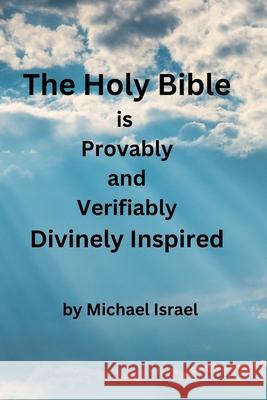 The Holy Bible is Provably and Verifiably Divinely Inspired Michael Israel 9781965173008