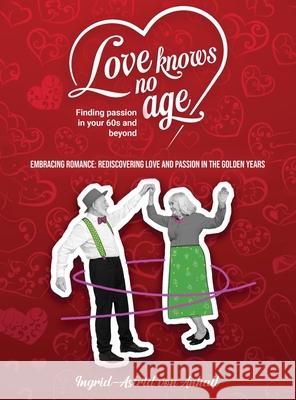 Love knows no age: Finding passion in your 60's and beyond Ingrid-Astrid Vo 9781965190036