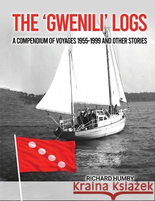 The 'Gwenili' Logs: A compendium of voyages 1955-1999 and other stories Richard Humby 9781965190159 Global Publishings