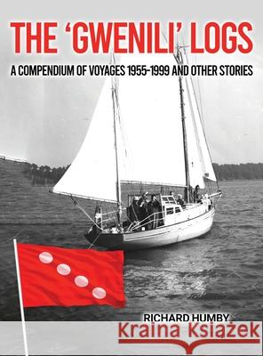 The 'Gwenili' Logs: A compendium of voyages 1955-1999 and other stories Richard Humby 9781965190166 Global Publishings