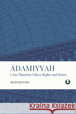 Adamiyyah: I Am Therefore I Have Rights and Duties Recep Şent?rk 9781965242025 Usul Academy