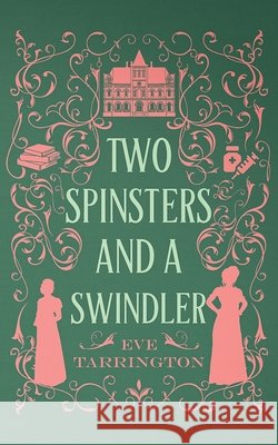 Two Spinsters and a Swindler Eve Tarrington 9781965255247 Tenacious Teacup Press