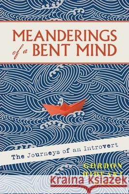 Meanderings of a Bent Mind: The Journeys of an Introvert Gordon N. Hideaki 9781965278758 Mission Point Press