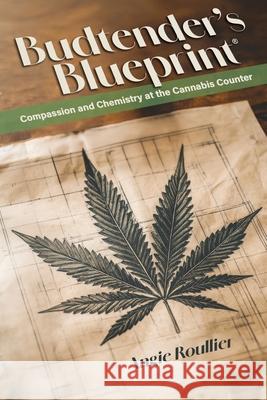 Budtender's Blueprint: Compassion and Chemistry at the Cannabis Counter Angie Roullier 9781965278963 Mission Point Press