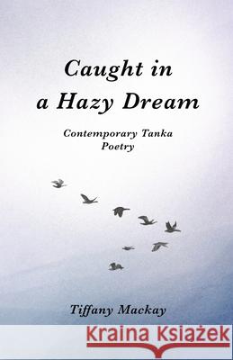 Caught in a Hazy Dream: Contemporary Tanka Poetry Tiffany MacKay 9781965285046 Horizon Literary House