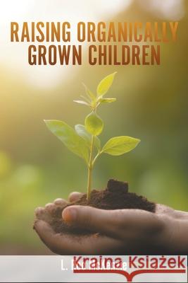 Raising Organically Grown Children L. Roo McKenzie 9781965293232 Go to Publish