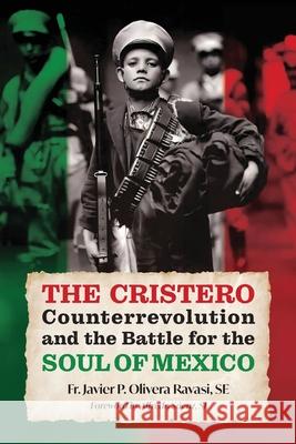The Cristero Counterrevolution and the Battle for the Soul of Mexico Javier P. Oliver Alfredo S?enz 9781965303450 OS Justi Press