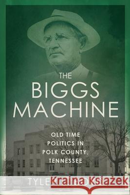 The Biggs Machine: Old Time Politics in Polk County Tennessee Tyler L. Boyd 9781965370223 Acclaim Press