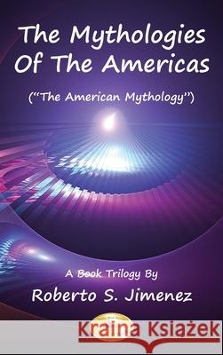 The Mythologies of the Americas: The American Mythology A Book Trilogy Roberto S. Jimenez 9781965390481
