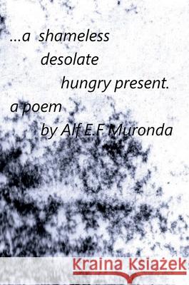 A shameless, desolate, hungry present Alf E. F. Muronda 9781965398340 Masaka