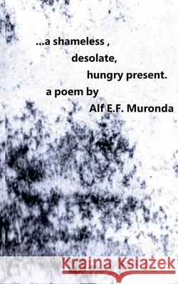 ...a shameless, desolate, hungry present. Alf E. F. Muronda 9781965398357 Masaka