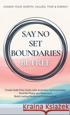 Say No, Set Boundaries, Be Free: Create Guilt-Free Limits with Assertive Communication, Find the Peace you Deserve & Build Reciprocal Relationships Th Lorilee Lucas 9781965625088 Everwell Publishing