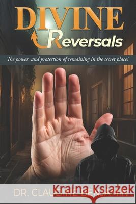 Divine Reversals: The Power and Protection of Remaining in the Secret Place Claudine Benjamin 9781965635360
