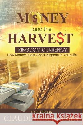 Money and the Harvest: Kingdom Currency - How Money Fuels God's Purpose In Your Life Claudine Benjamin 9781965635476