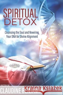 Spiritual Detox: Cleansing the Soul and Rewriting Your DNA for Divine Alignment Claudine Benjamin 9781965635759
