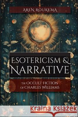 Esotericism & Narrative: The Occult Fiction of Charles Williams Aren Roukema 9781965646212 Apocryphile Press