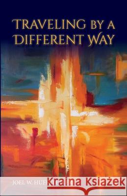 Traveling by a Different Way Joel W. Huffstetler 9781965646519