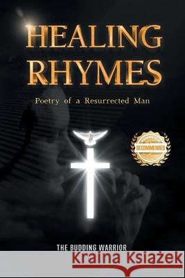 Healing Rhymes: Poetry of a Resurrected Man The Budding Warrior 9781965732458