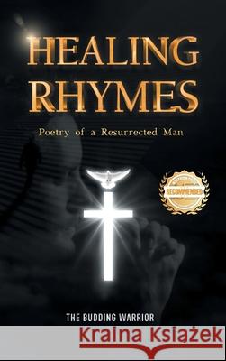 Healing Rhymes: Poetry of a Resurrected Man The Budding Warrior 9781965732885