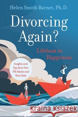 Divorcing Again? Lifeboat to Happiness: Insights and Tips from over 700 Adults and Their Children Helen Smith Barnet 9781965733578