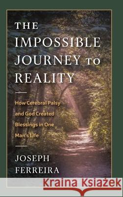 The Impossible Journey to Reality: How Cerebral Palsy and God Created Blessings in One Man's Life Joseph Ferreira 9781965733820