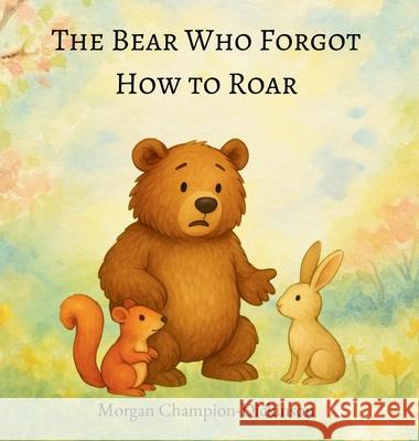 The Bear Who Forgot How to Roar Morgan Champion-Dickinson Learning Engineere 9781965741337 Learning Engineered Publishing