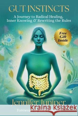 Gut Instincts: A Journey to Radical Healing, Inner Knowing & Rewriting the Rules Jennifer Juniper 9781965761649 Spotlight Publishing House