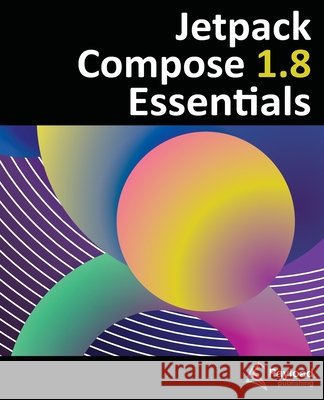 Jetpack Compose 1.8 Essentials: Developing Android Apps with Jetpack Compose 1.8, Android Studio, and Kotlin Smyth 9781965764190