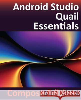 Android Studio Quail Essentials - Compose Edition: Developing Android Apps Using Android Studio, Jetpack Compose, and Kotlin Neil Smyth 9781965764435 Payload Media, Inc.