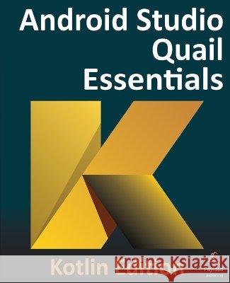 Android Studio Quail Essentials - Kotlin Edition: Developing Android Apps Using Android Studio and Kotlin Neil Smyth 9781965764473 Payload Media, Inc.