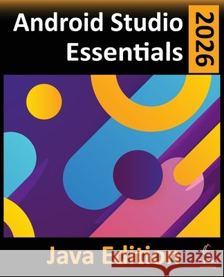 Android Studio 2026 Essentials - Java Edition: Developing Android Apps Using Android Studio and Java Neil Smyth 9781965764497 Payload Media, Inc.