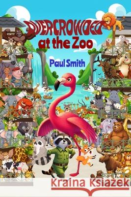Overcrowded at the Zoo: Sassy Safari Adventures in Attitude, Empathy and Elbow Room Paul Smith 9781965788349