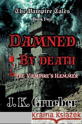 Damned by Death: The Vampire's Hammer J. K. Grueber 9781965796092 Mystic Ridge Publishing, LLC