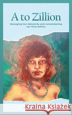 A to Zillion Managing Her Dementia and Remembering Our Lives Before Susan Byrne-Wickey 9781965835395 Susan Byrne-Wickey