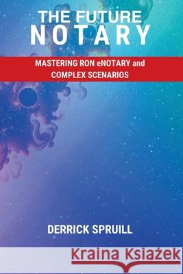 The Future Notary: Mastering RON, eNotary, and Complex Scenarios Derrick Spruill 9781965896297 Magnificent Workz Business Solutions