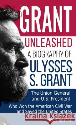 Grant Unleashed: A Biography of Ulysses S. Grant-The Union General and U.S. President Who Won the American Civil War and Saved the United States Aeon History 9781965913093 Aeon History